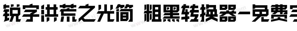 锐字洪荒之光简 粗黑转换器字体转换